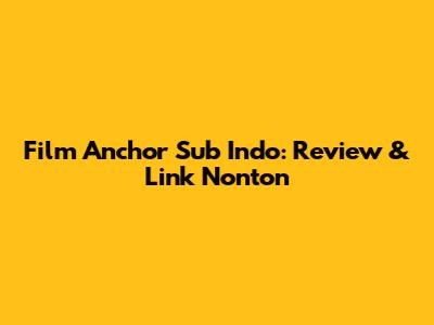 Film Anchor Sub Indo: Review & Link Nonton