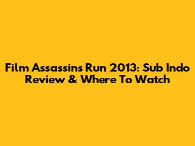 Film Assassins Run 2013: Sub Indo Review & Where To Watch