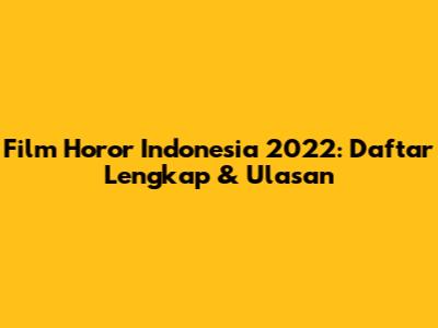 Film Horor Indonesia 2022: Daftar Lengkap & Ulasan
