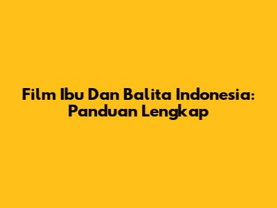 Film Ibu Dan Balita Indonesia: Panduan Lengkap