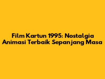 Film Kartun 1995: Nostalgia Animasi Terbaik Sepanjang Masa
