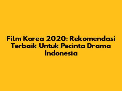 Film Korea 2020: Rekomendasi Terbaik Untuk Pecinta Drama Indonesia