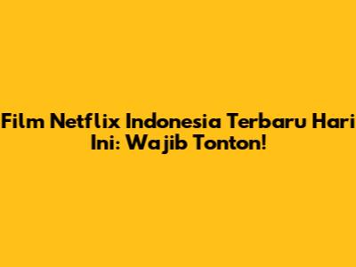 Film Netflix Indonesia Terbaru Hari Ini: Wajib Tonton!