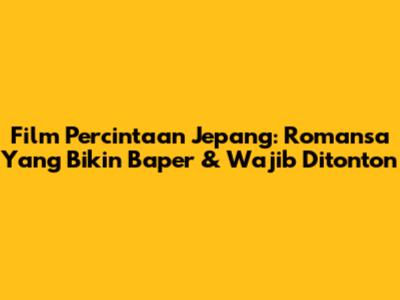 Film Percintaan Jepang: Romansa Yang Bikin Baper & Wajib Ditonton