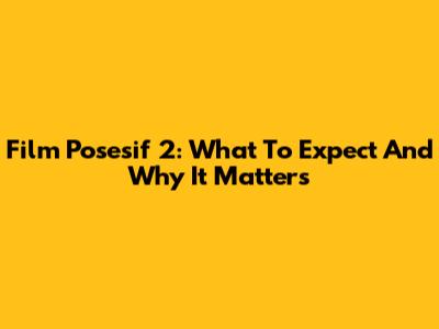 Film Posesif 2: What To Expect And Why It Matters