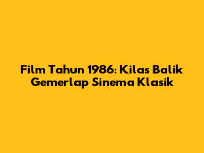 Film Tahun 1986: Kilas Balik Gemerlap Sinema Klasik