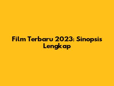 Film Terbaru 2023: Sinopsis Lengkap
