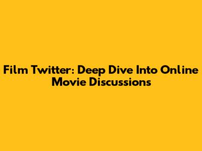 Film Twitter: Deep Dive Into Online Movie Discussions