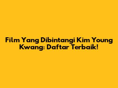 Film Yang Dibintangi Kim Young Kwang: Daftar Terbaik!