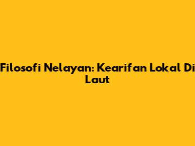 Filosofi Nelayan: Kearifan Lokal Di Laut