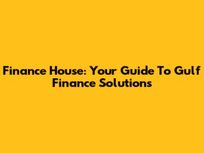 Finance House: Your Guide To Gulf Finance Solutions