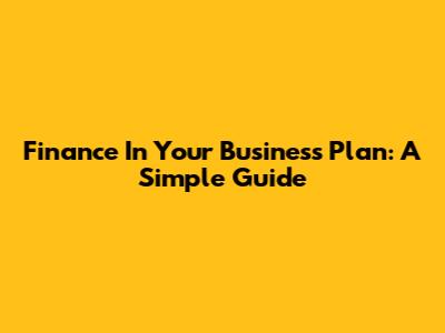 Finance In Your Business Plan: A Simple Guide