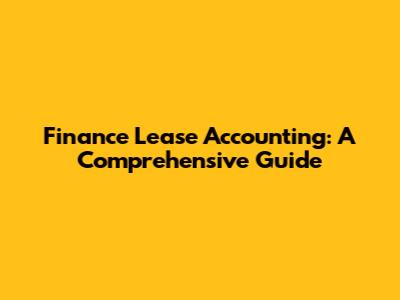 Finance Lease Accounting: A Comprehensive Guide