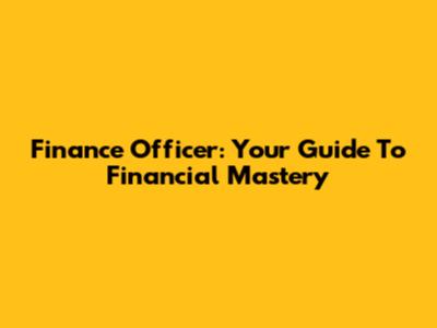 Finance Officer: Your Guide To Financial Mastery