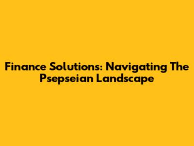Finance Solutions: Navigating The Psepseian Landscape