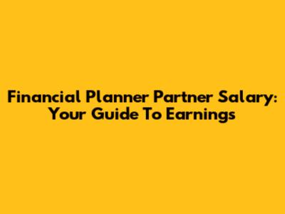 Financial Planner Partner Salary: Your Guide To Earnings