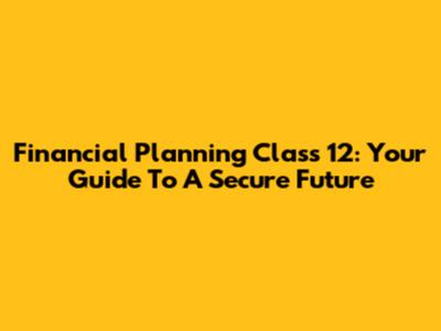 Financial Planning Class 12: Your Guide To A Secure Future