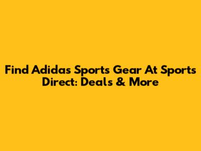 Find Adidas Sports Gear At Sports Direct: Deals & More