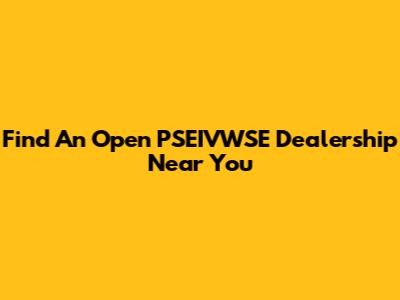 Find An Open PSEIVWSE Dealership Near You