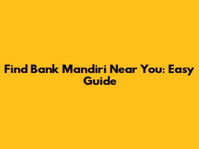 Find Bank Mandiri Near You: Easy Guide