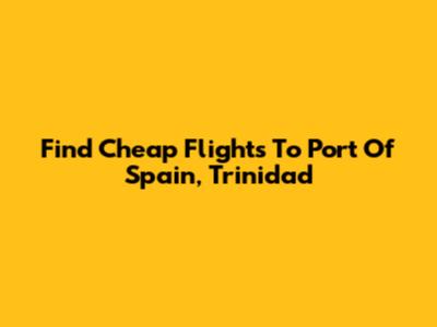 Find Cheap Flights To Port Of Spain, Trinidad