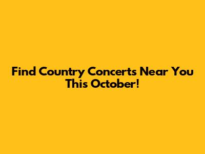 Find Country Concerts Near You This October!