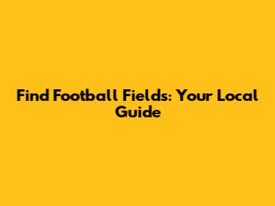Find Football Fields: Your Local Guide
