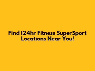 Find I24hr Fitness SuperSport Locations Near You!