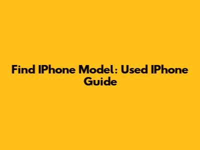 Find IPhone Model: Used IPhone Guide