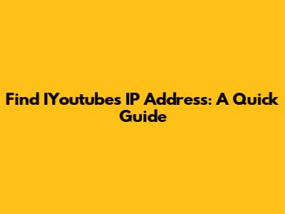 Find IYoutube's IP Address: A Quick Guide