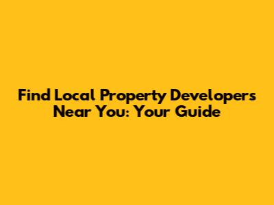 Find Local Property Developers Near You: Your Guide
