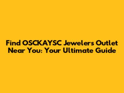 Find OSCKAYSC Jewelers Outlet Near You: Your Ultimate Guide