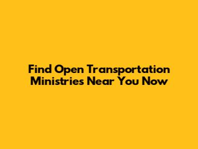 Find Open Transportation Ministries Near You Now