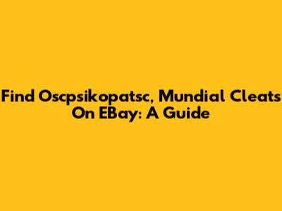 Find Oscpsikopatsc, Mundial Cleats On EBay: A Guide