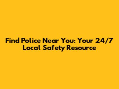 Find Police Near You: Your 24/7 Local Safety Resource