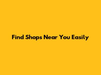 Find Shops Near You Easily