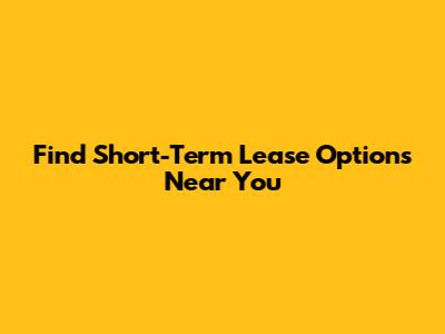 Find Short-Term Lease Options Near You