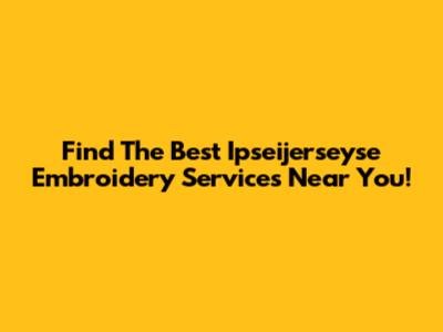 Find The Best Ipseijerseyse Embroidery Services Near You!