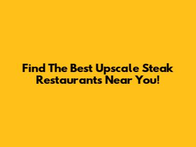 Find The Best Upscale Steak Restaurants Near You!