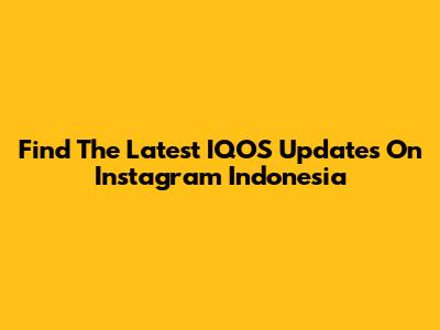 Find The Latest IQOS Updates On Instagram Indonesia