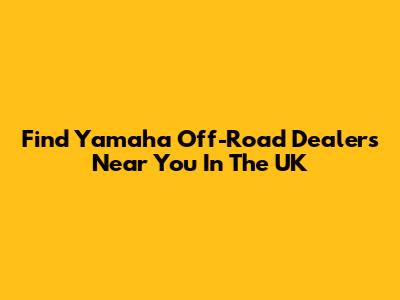 Find Yamaha Off-Road Dealers Near You In The UK