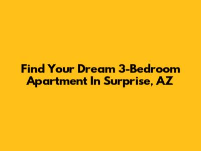 Find Your Dream 3-Bedroom Apartment In Surprise, AZ