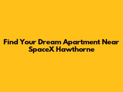 Find Your Dream Apartment Near SpaceX Hawthorne