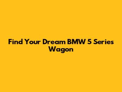 Find Your Dream BMW 5 Series Wagon