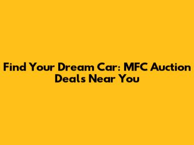 Find Your Dream Car: MFC Auction Deals Near You