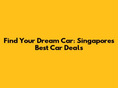 Find Your Dream Car: Singapore's Best Car Deals