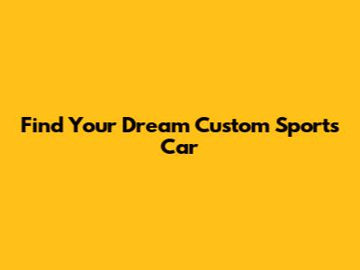 Find Your Dream Custom Sports Car