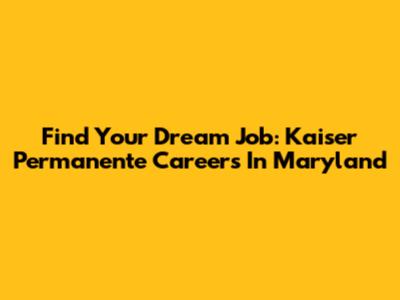 Find Your Dream Job: Kaiser Permanente Careers In Maryland