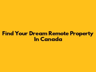 Find Your Dream Remote Property In Canada