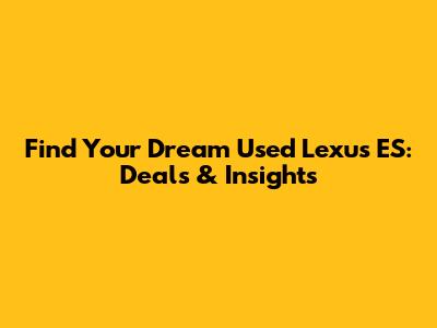 Find Your Dream Used Lexus ES: Deals & Insights